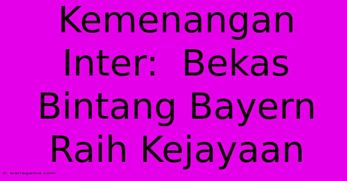 Kemenangan Inter:  Bekas Bintang Bayern Raih Kejayaan