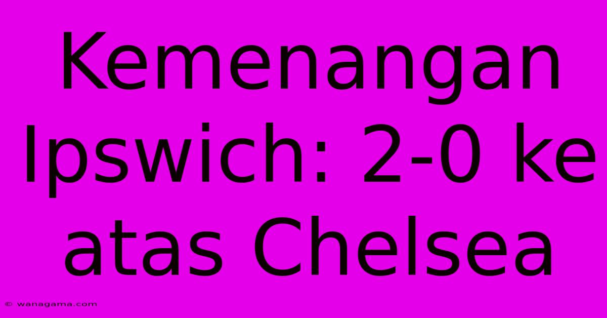 Kemenangan Ipswich: 2-0 Ke Atas Chelsea