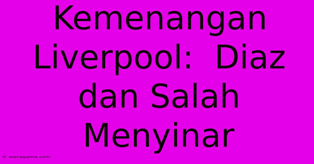 Kemenangan  Liverpool:  Diaz Dan Salah  Menyinar