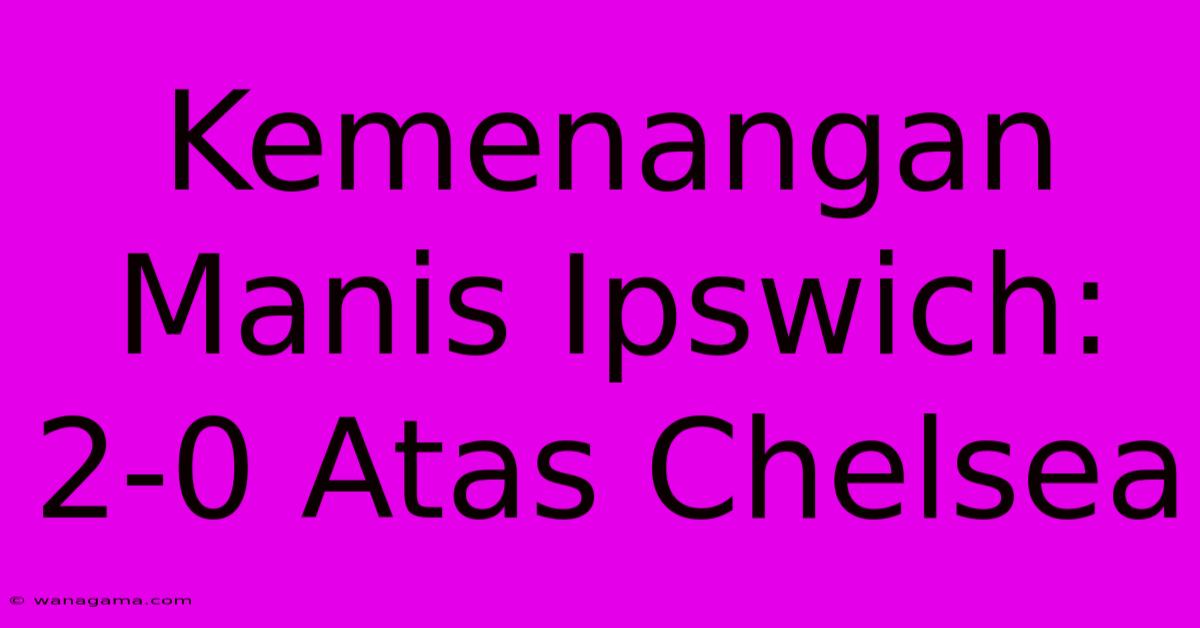 Kemenangan Manis Ipswich: 2-0 Atas Chelsea