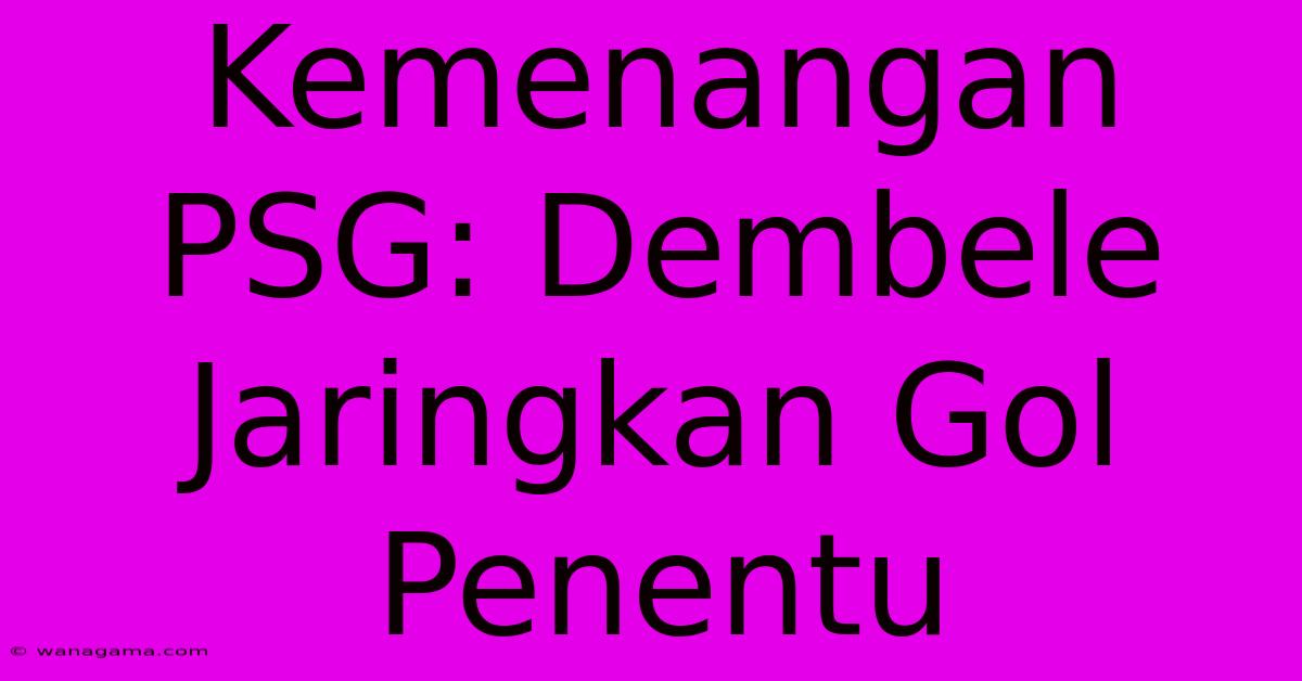 Kemenangan PSG: Dembele Jaringkan Gol Penentu