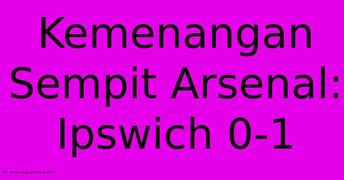 Kemenangan Sempit Arsenal: Ipswich 0-1