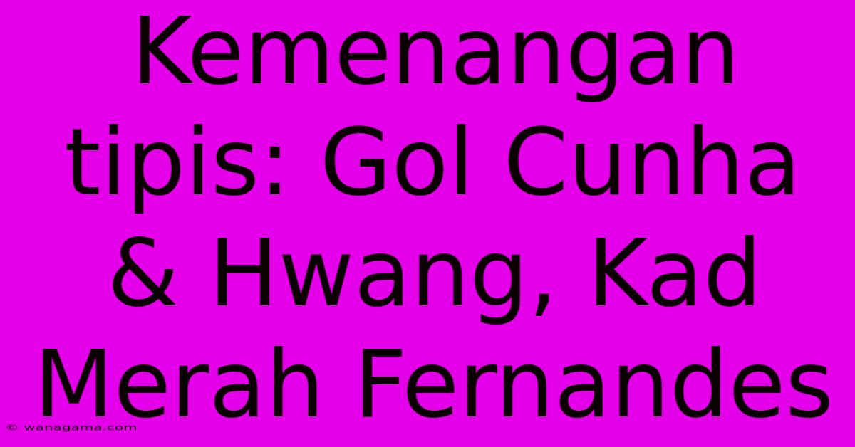 Kemenangan Tipis: Gol Cunha & Hwang, Kad Merah Fernandes