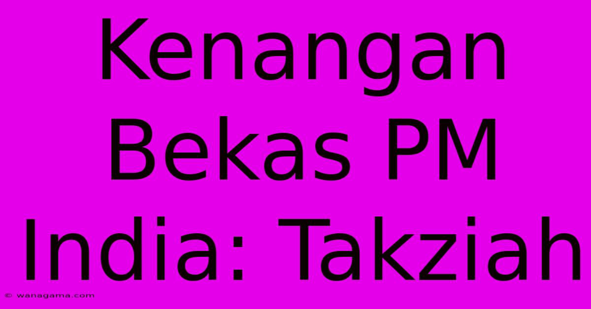 Kenangan Bekas PM India: Takziah