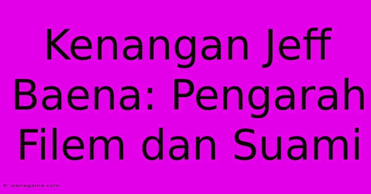 Kenangan Jeff Baena: Pengarah Filem Dan Suami