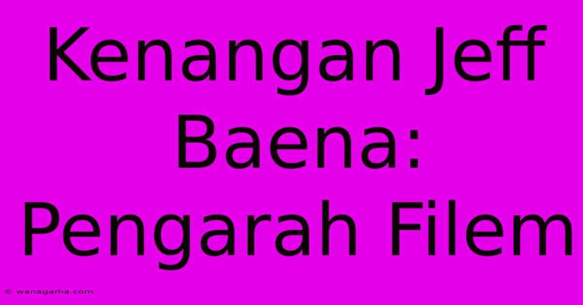 Kenangan Jeff Baena: Pengarah Filem