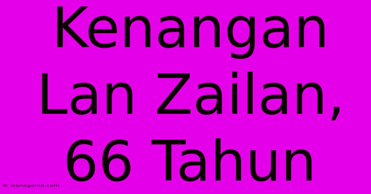 Kenangan Lan Zailan, 66 Tahun Kenangan Lan Zailan, 66 Tahun