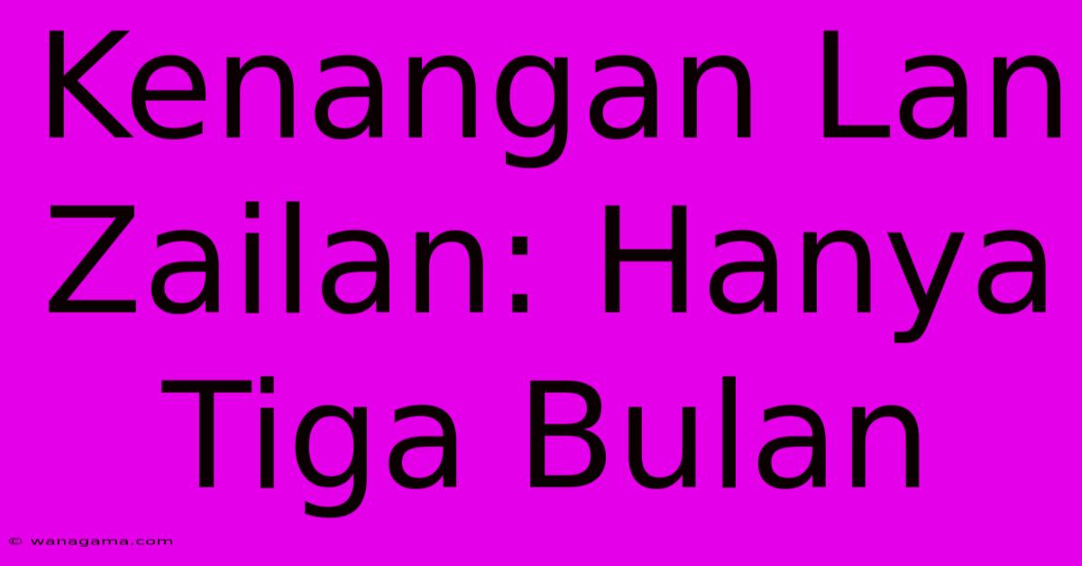 Kenangan Lan Zailan: Hanya Tiga Bulan Kenangan Lan Zailan: Hanya Tiga Bulan