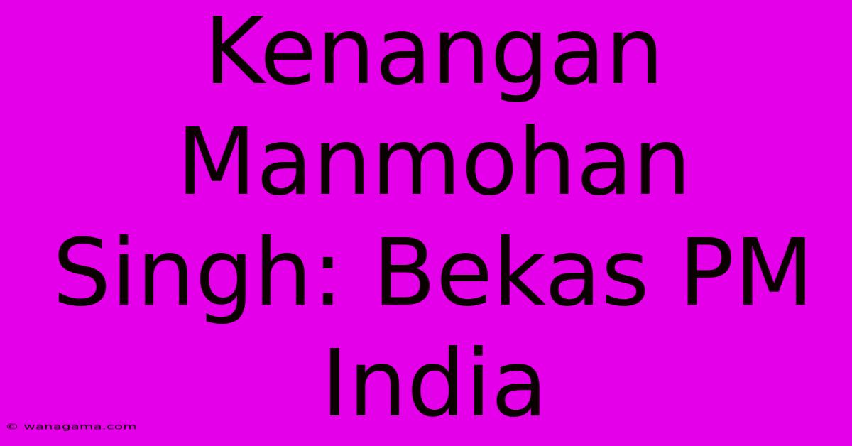 Kenangan Manmohan Singh: Bekas PM India