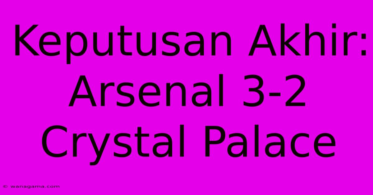 Keputusan Akhir: Arsenal 3-2 Crystal Palace Keputusan Akhir: Arsenal 3-2 Crystal Palace