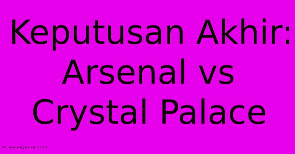 Keputusan Akhir: Arsenal Vs Crystal Palace Keputusan Akhir: Arsenal Vs Crystal Palace