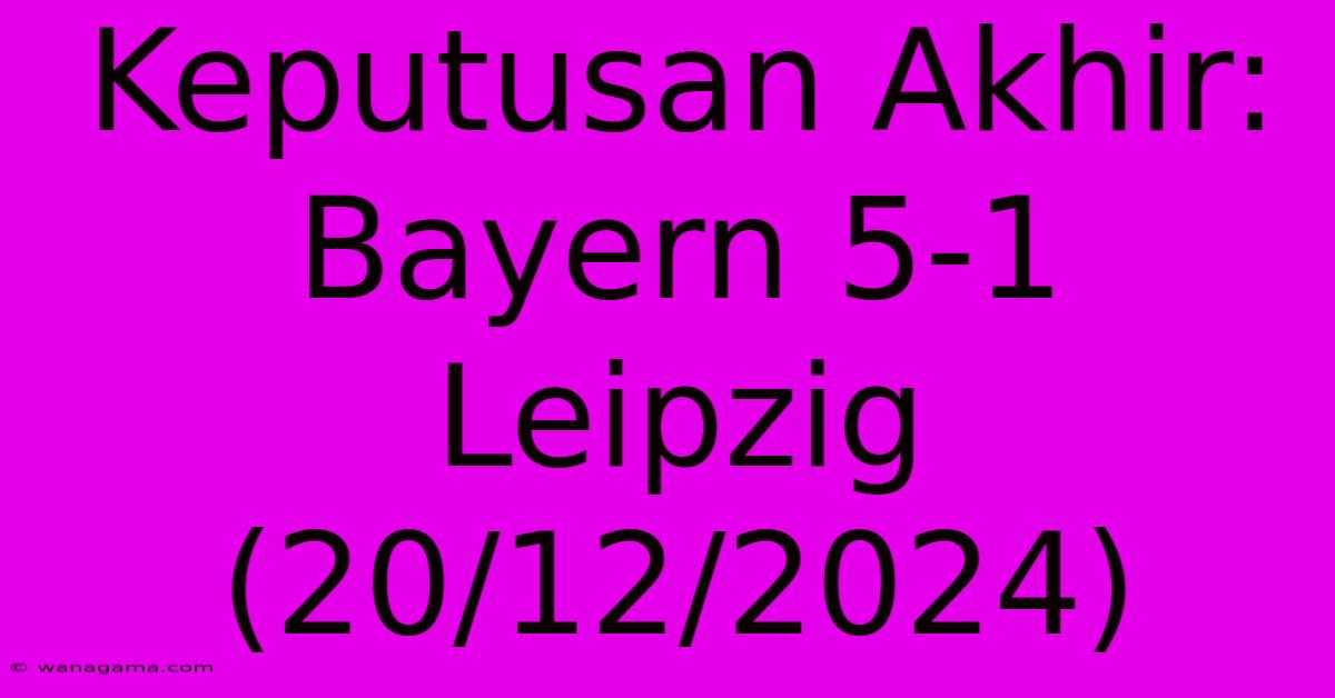 Keputusan Akhir: Bayern 5-1 Leipzig (20/12/2024)