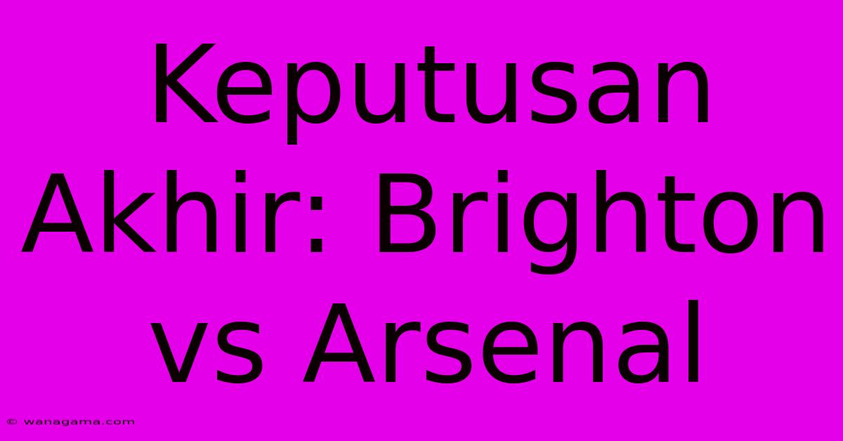 Keputusan Akhir: Brighton Vs Arsenal