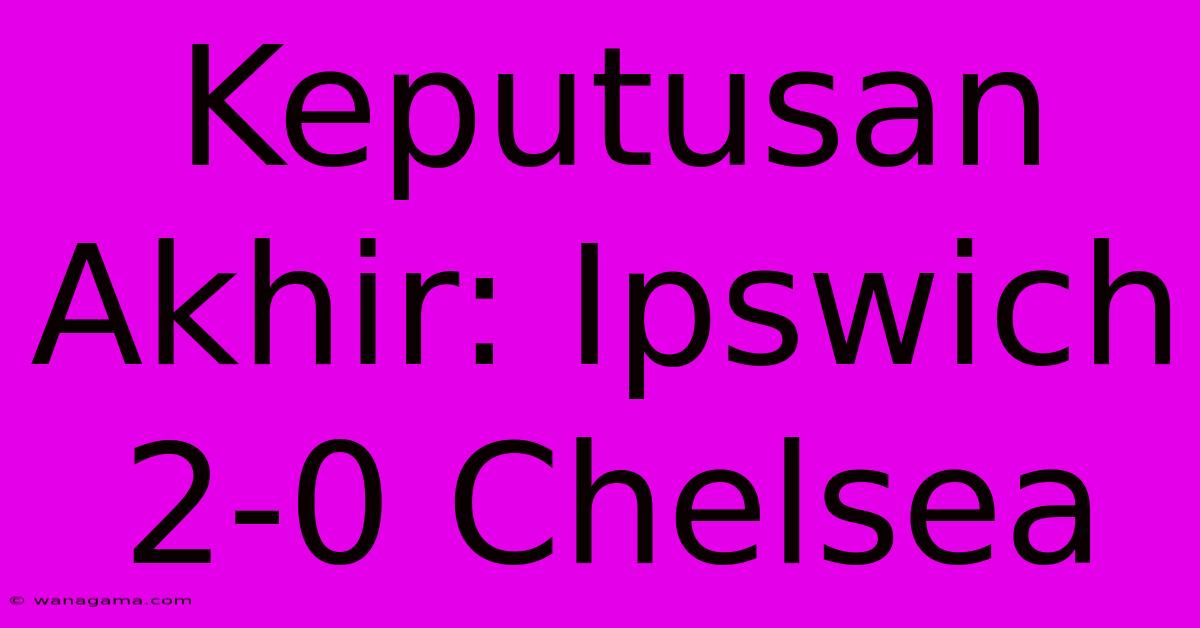 Keputusan Akhir: Ipswich 2-0 Chelsea