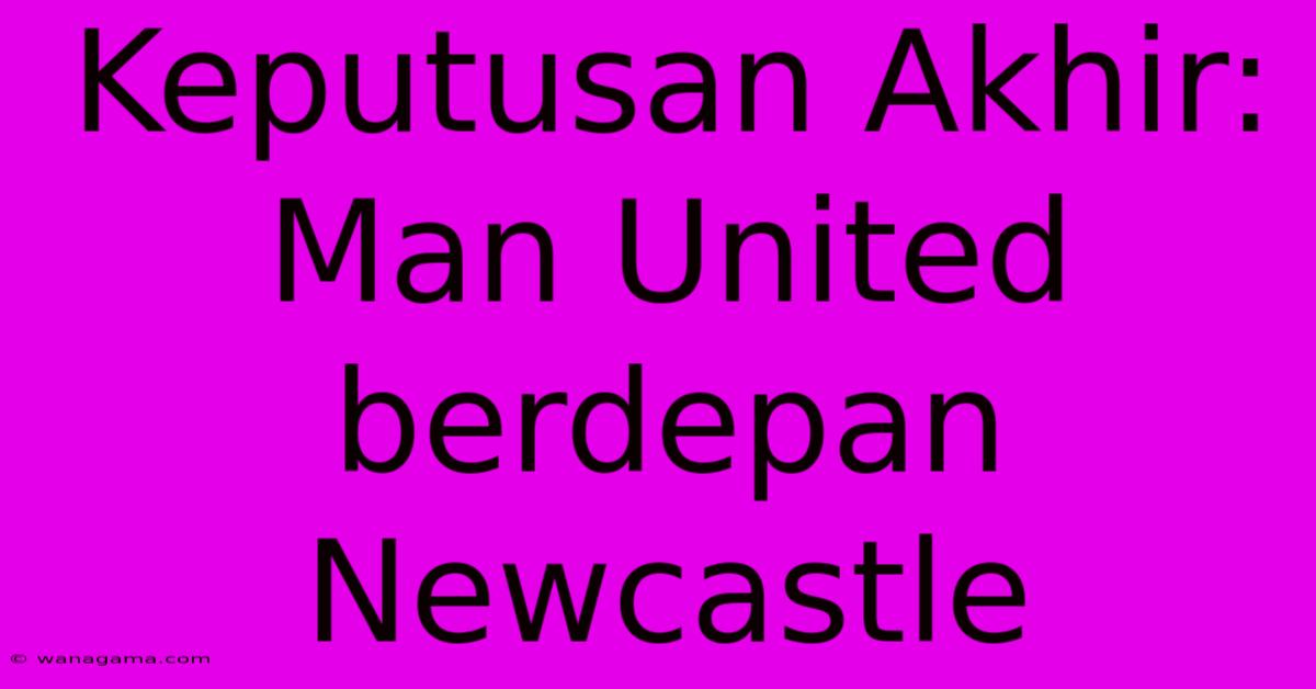 Keputusan Akhir: Man United Berdepan Newcastle