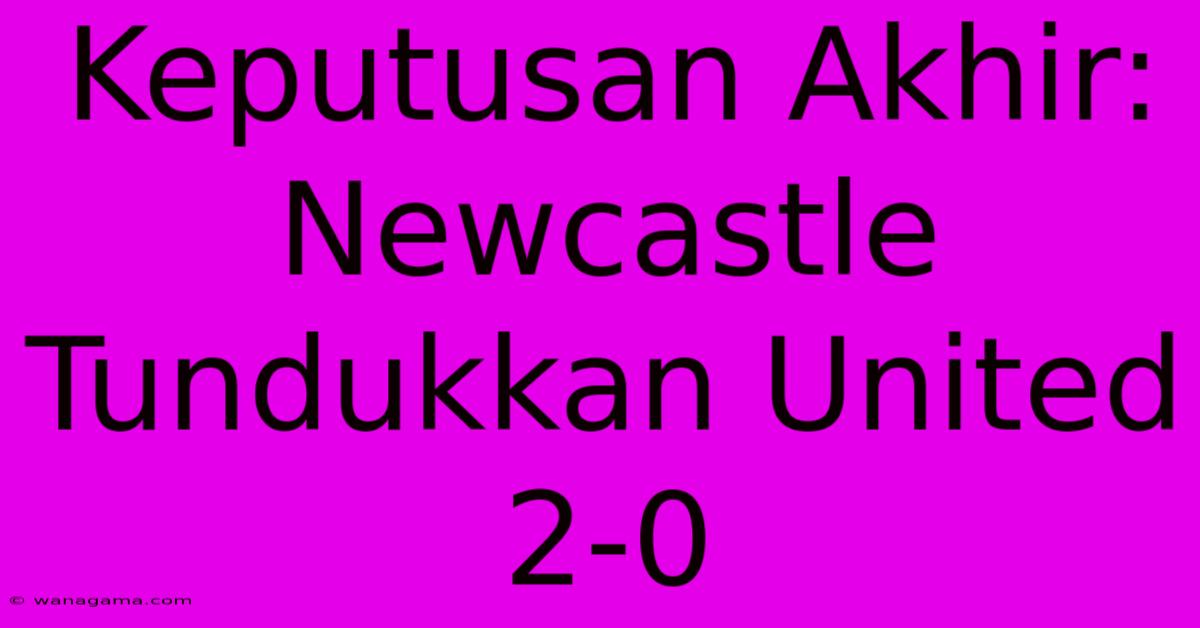 Keputusan Akhir: Newcastle Tundukkan United 2-0