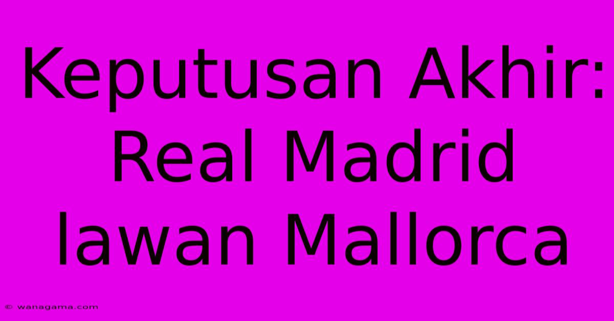 Keputusan Akhir: Real Madrid Lawan Mallorca