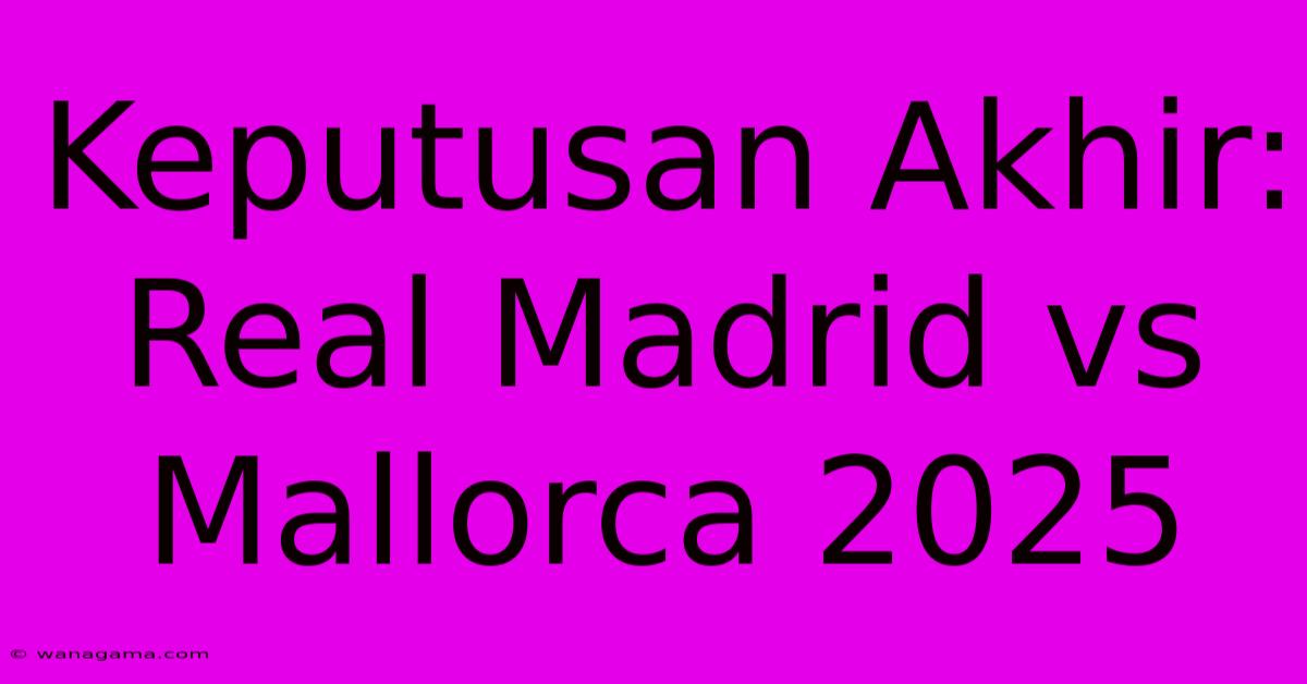 Keputusan Akhir: Real Madrid Vs Mallorca 2025