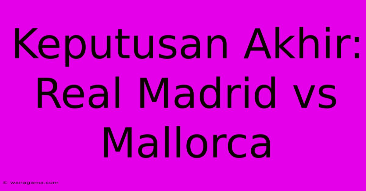 Keputusan Akhir: Real Madrid Vs Mallorca