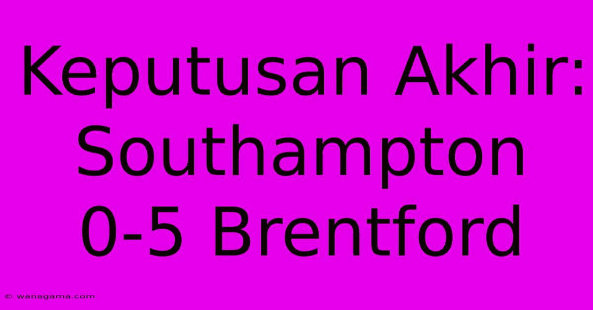 Keputusan Akhir: Southampton 0-5 Brentford