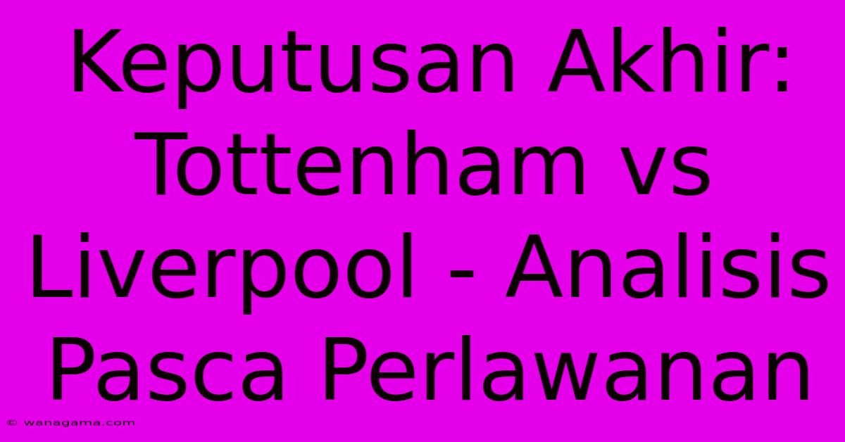 Keputusan Akhir: Tottenham Vs Liverpool - Analisis Pasca Perlawanan