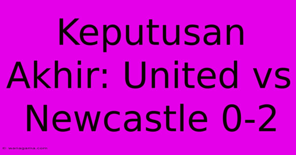 Keputusan Akhir: United Vs Newcastle 0-2