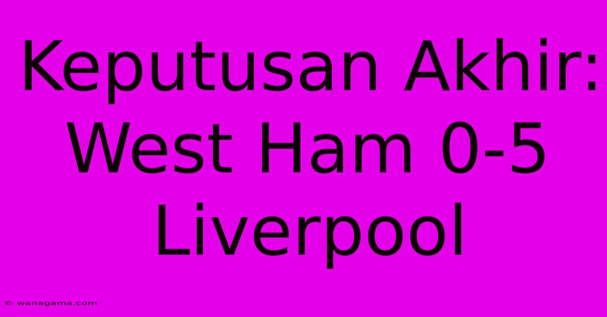 Keputusan Akhir: West Ham 0-5 Liverpool