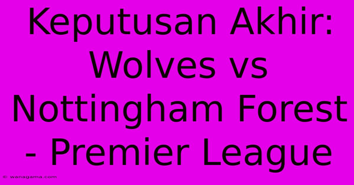 Keputusan Akhir: Wolves Vs Nottingham Forest - Premier League