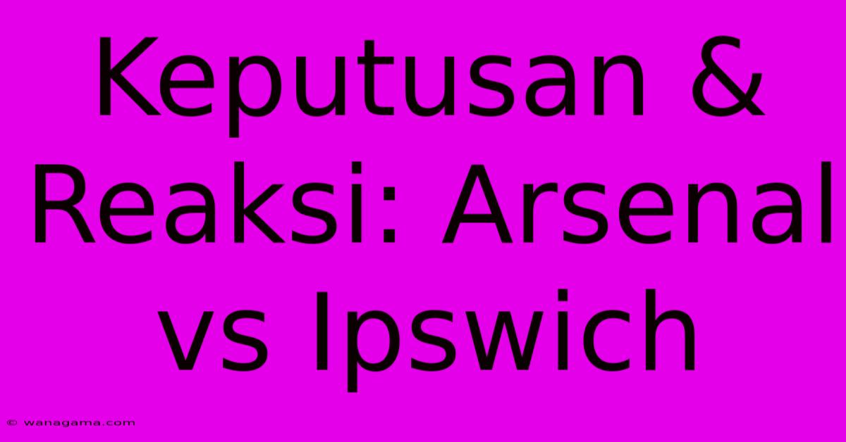 Keputusan & Reaksi: Arsenal Vs Ipswich