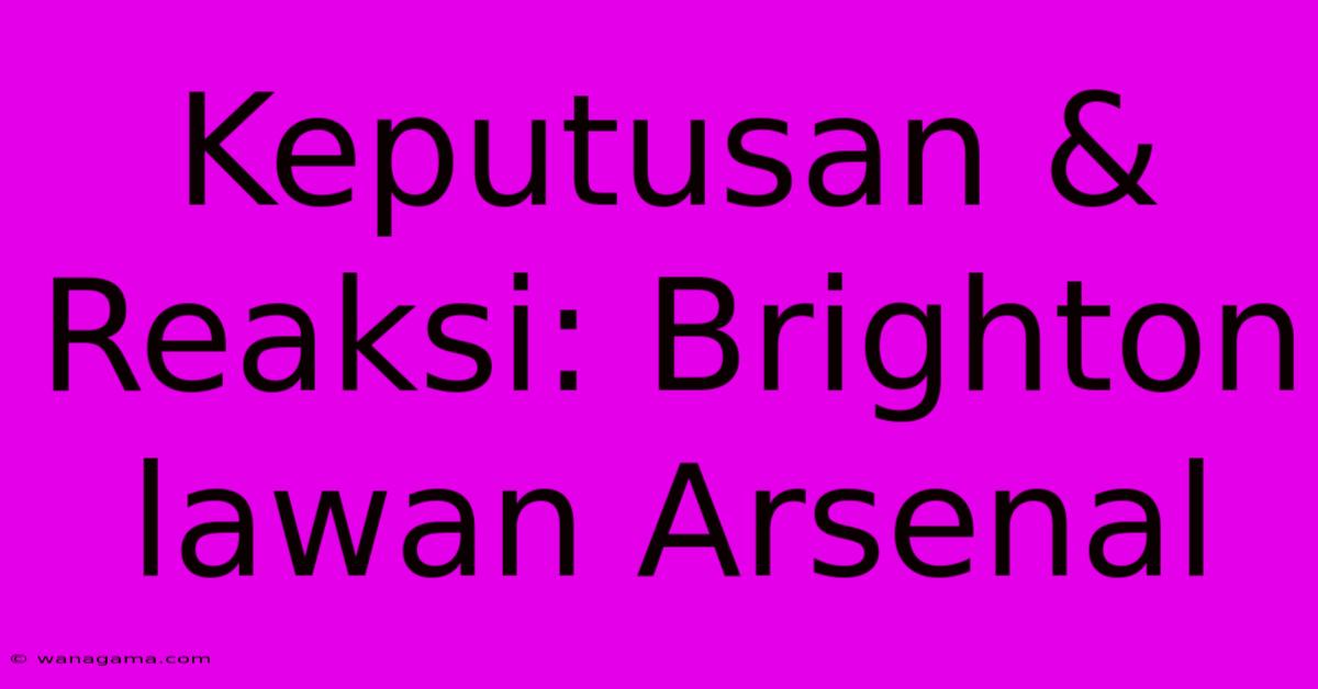 Keputusan & Reaksi: Brighton Lawan Arsenal