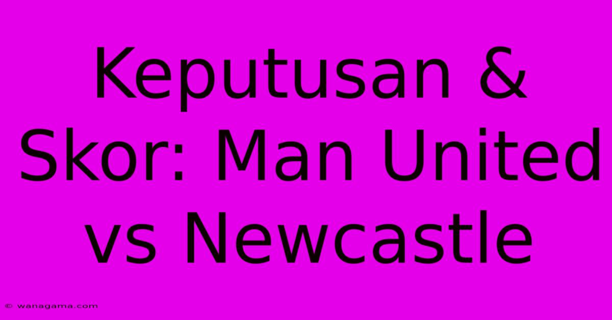 Keputusan & Skor: Man United Vs Newcastle