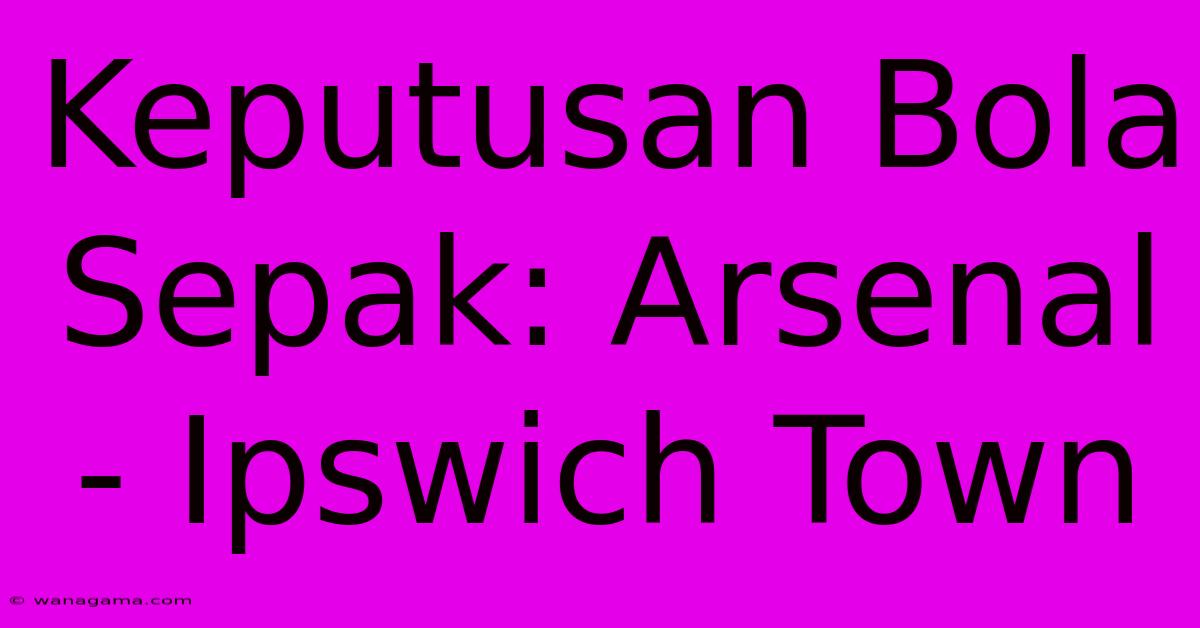 Keputusan Bola Sepak: Arsenal - Ipswich Town