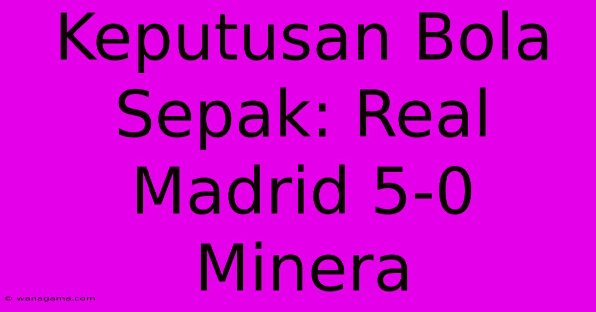 Keputusan Bola Sepak: Real Madrid 5-0 Minera