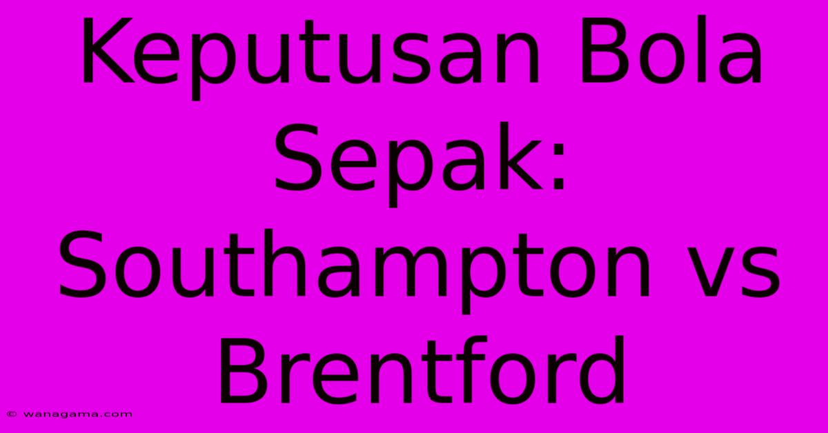 Keputusan Bola Sepak: Southampton Vs Brentford