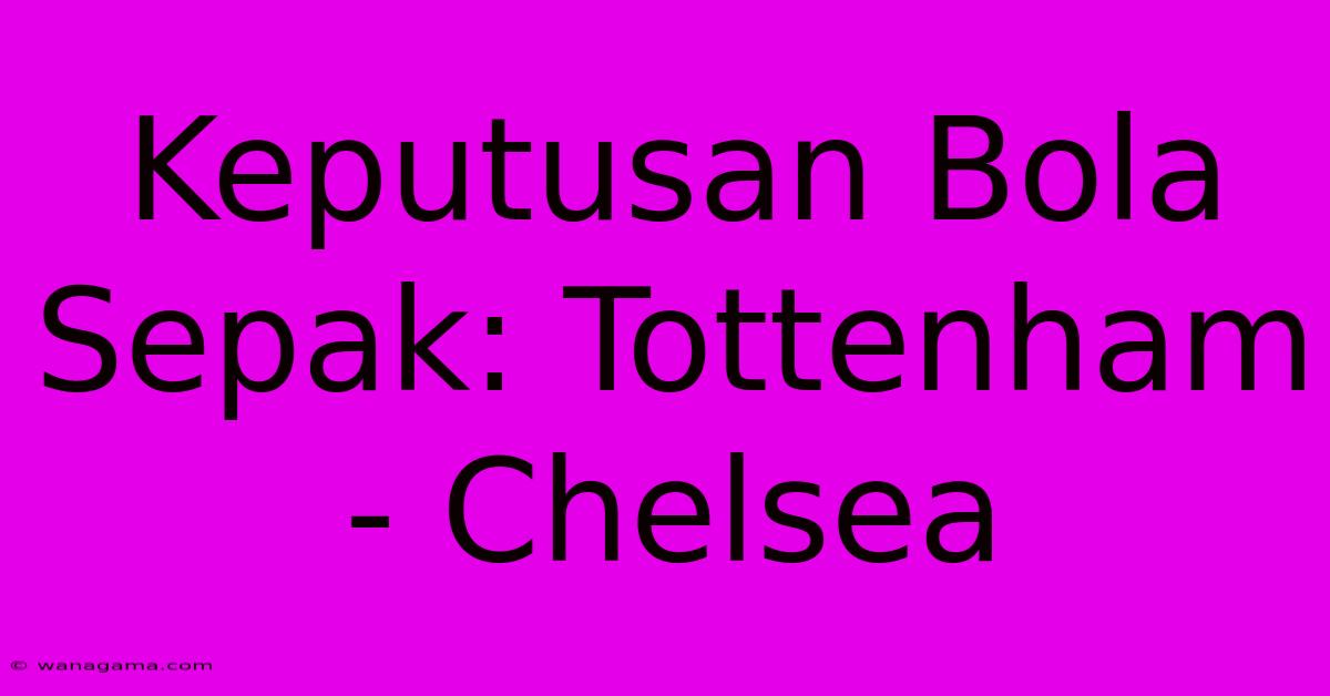 Keputusan Bola Sepak: Tottenham - Chelsea Keputusan Bola Sepak: Tottenham - Chelsea