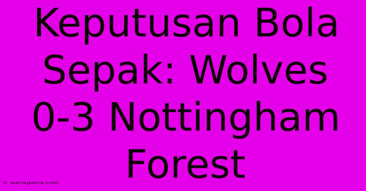 Keputusan Bola Sepak: Wolves 0-3 Nottingham Forest