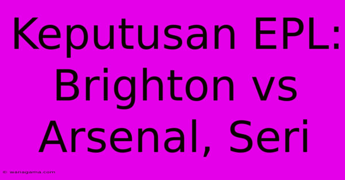 Keputusan EPL: Brighton Vs Arsenal, Seri