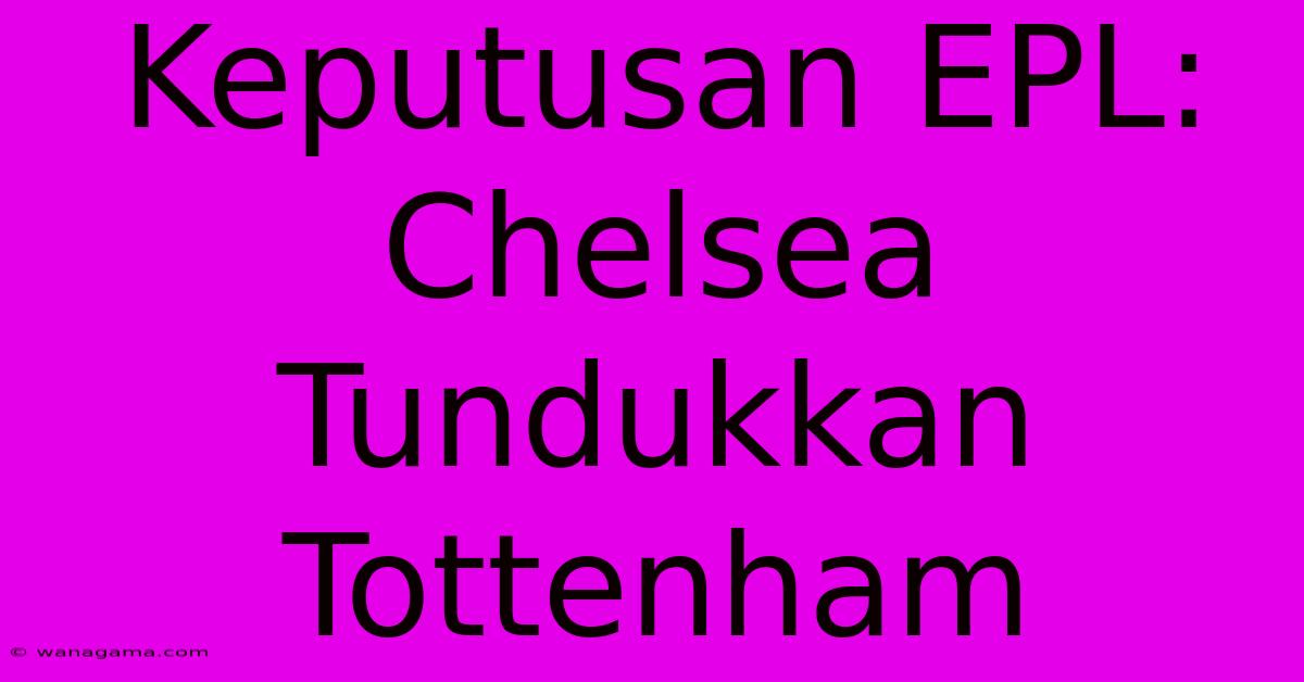 Keputusan EPL: Chelsea Tundukkan Tottenham Keputusan EPL: Chelsea Tundukkan Tottenham
