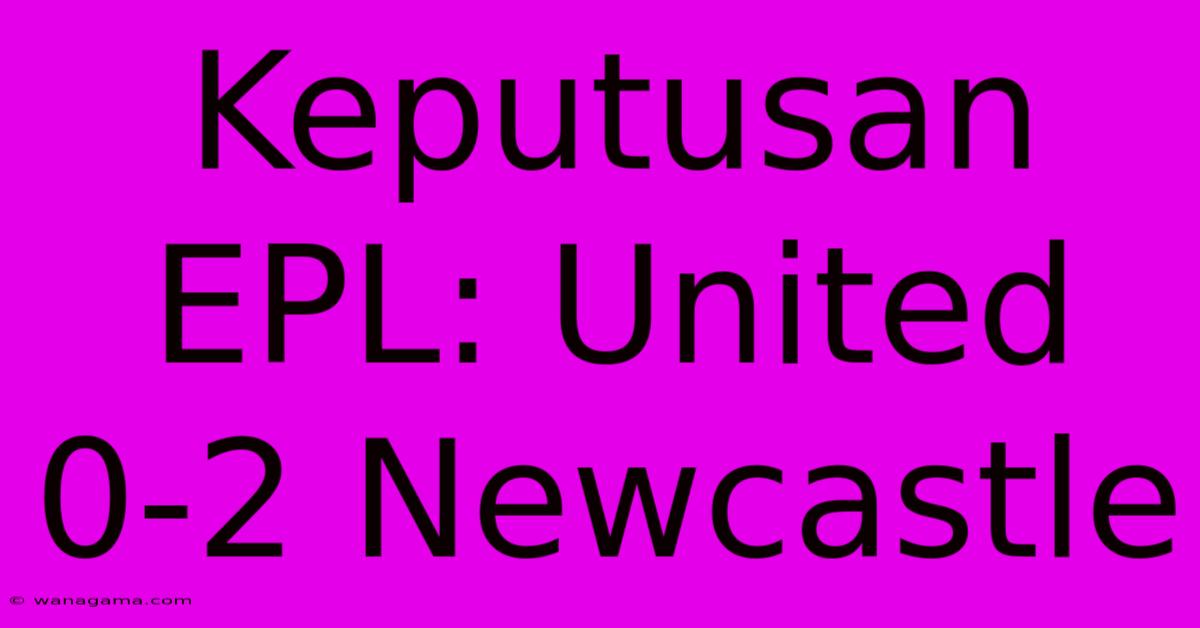 Keputusan EPL: United 0-2 Newcastle