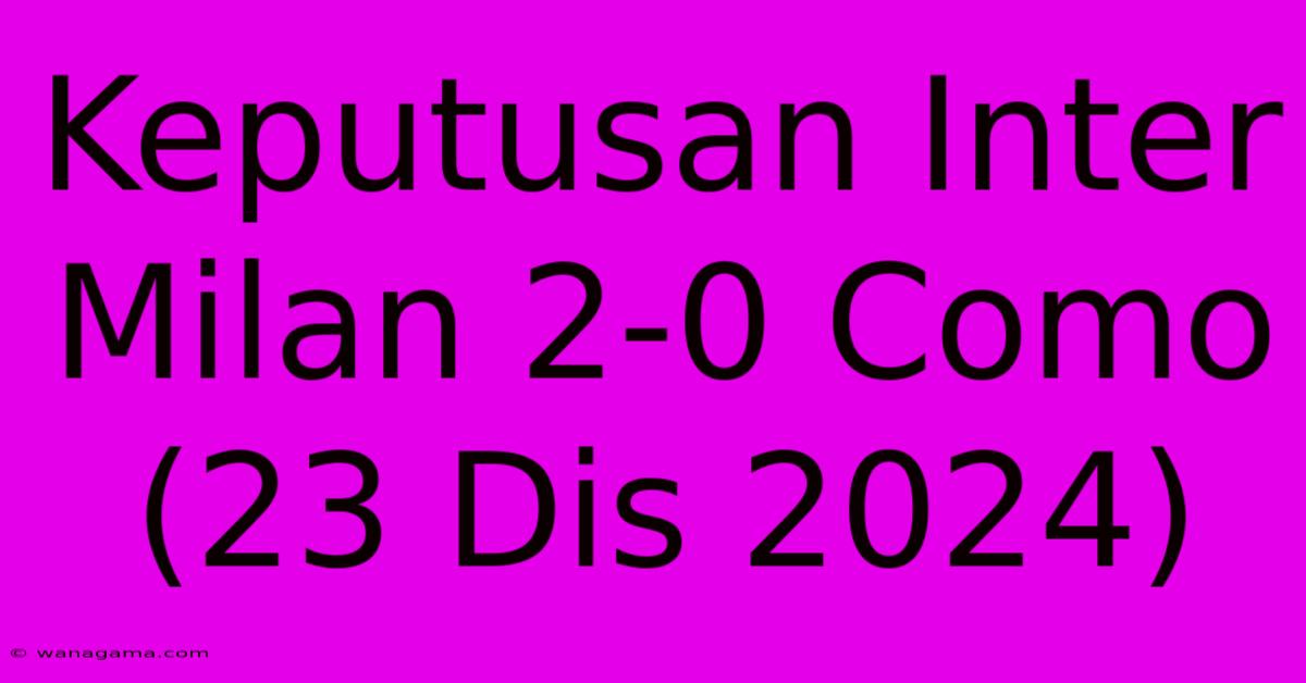 Keputusan Inter Milan 2-0 Como (23 Dis 2024)