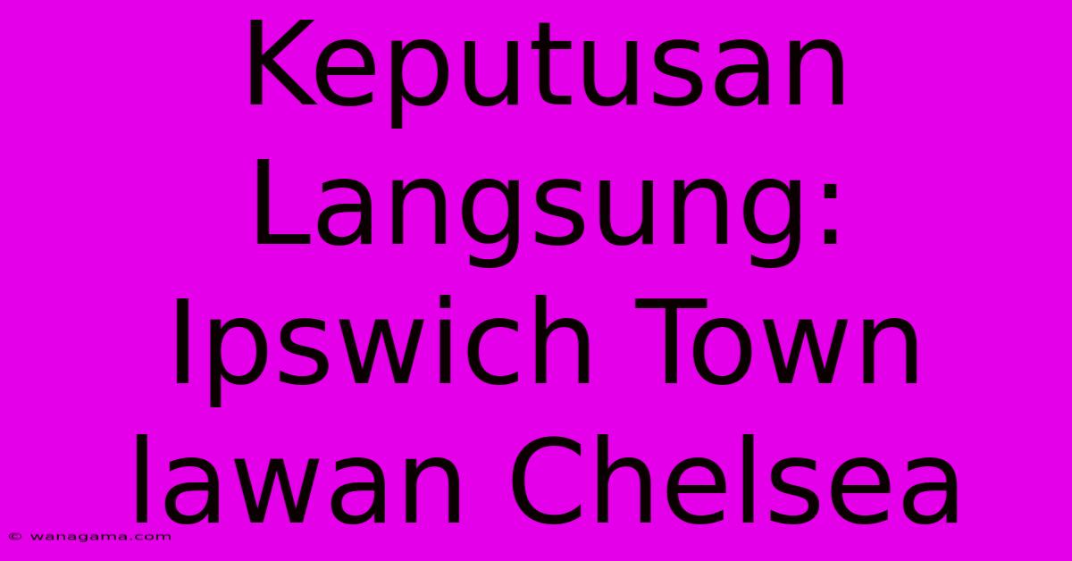 Keputusan Langsung: Ipswich Town Lawan Chelsea