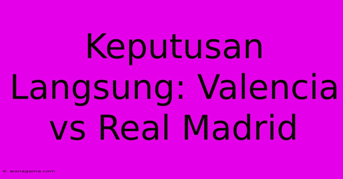 Keputusan Langsung: Valencia Vs Real Madrid