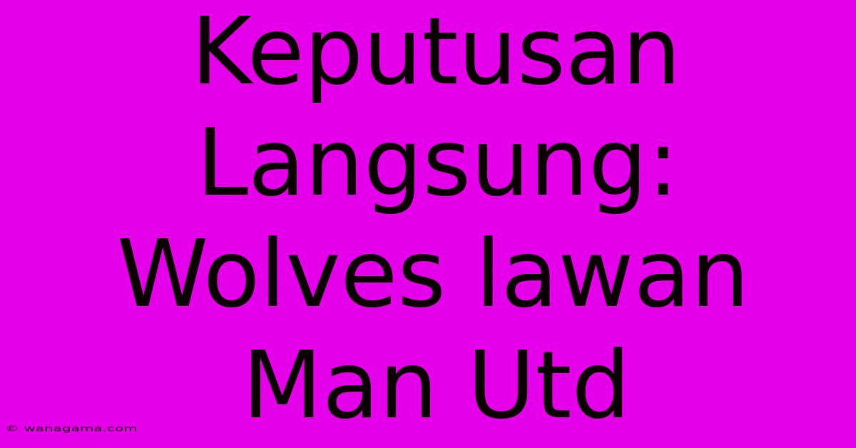 Keputusan Langsung: Wolves Lawan Man Utd