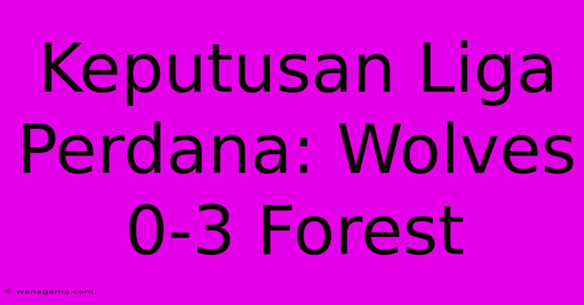 Keputusan Liga Perdana: Wolves 0-3 Forest