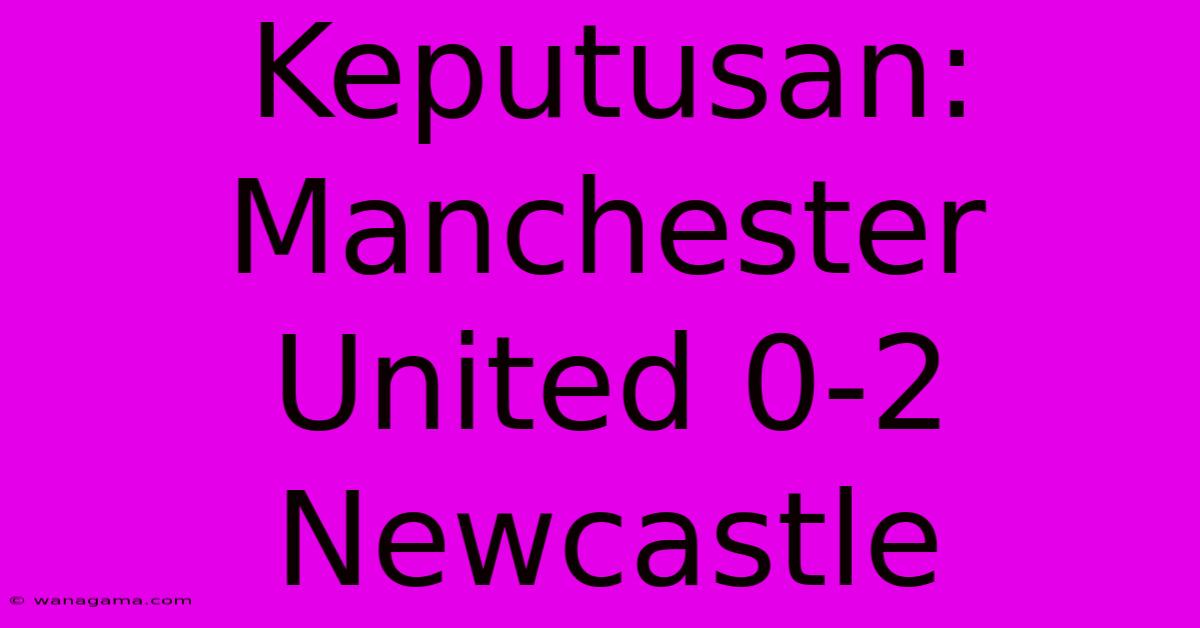 Keputusan: Manchester United 0-2 Newcastle