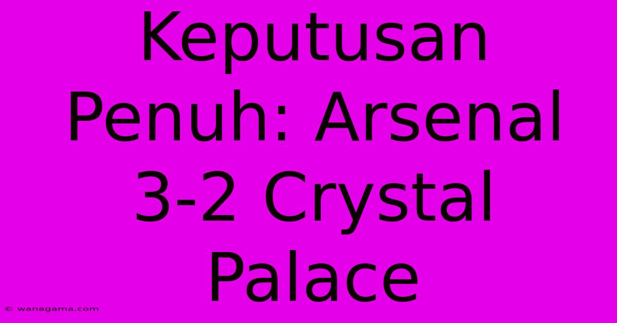 Keputusan Penuh: Arsenal 3-2 Crystal Palace Keputusan Penuh: Arsenal 3-2 Crystal Palace
