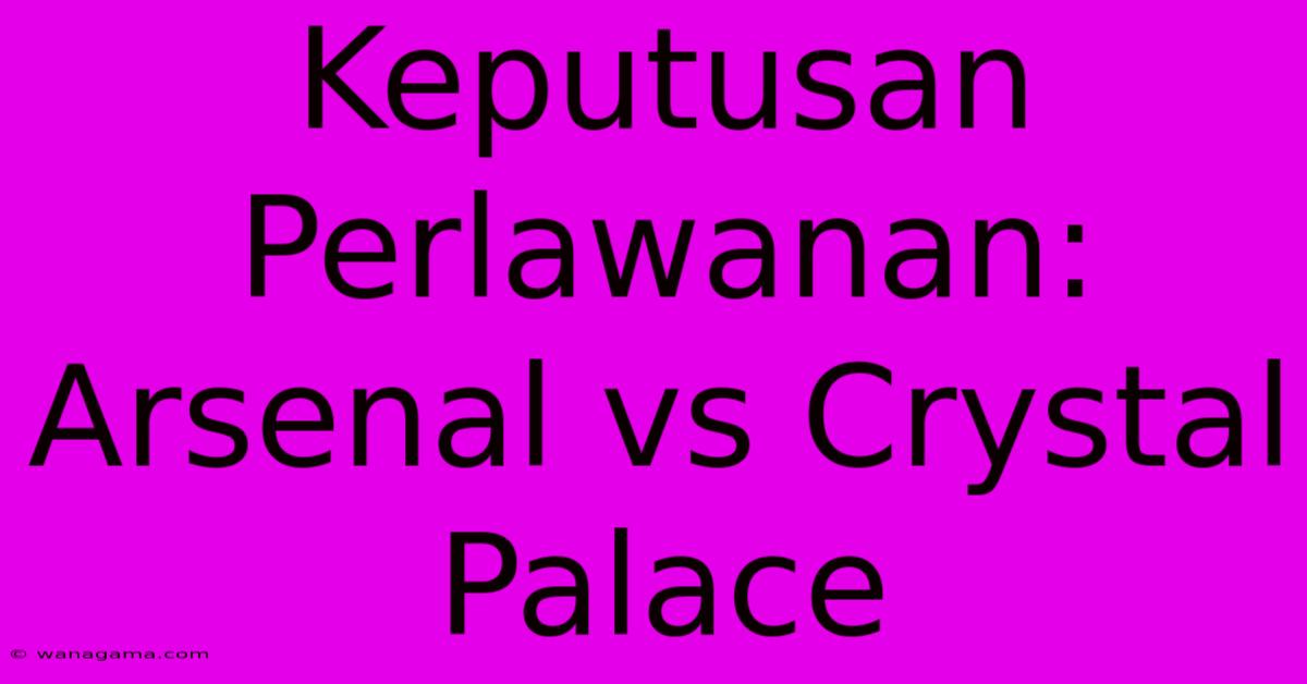 Keputusan Perlawanan: Arsenal Vs Crystal Palace Keputusan Perlawanan: Arsenal Vs Crystal Palace