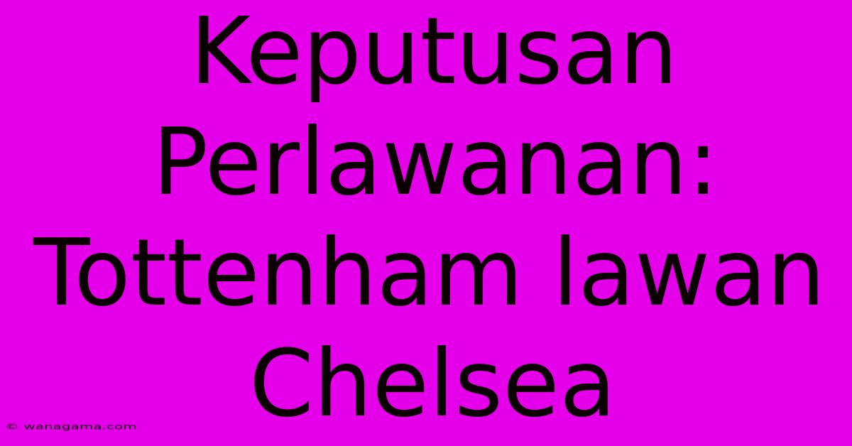 Keputusan Perlawanan: Tottenham Lawan Chelsea Keputusan Perlawanan: Tottenham Lawan Chelsea