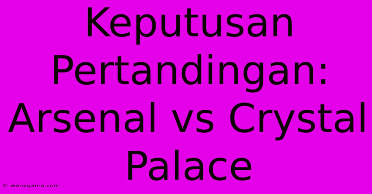 Keputusan Pertandingan: Arsenal Vs Crystal Palace Keputusan Pertandingan: Arsenal Vs Crystal Palace
