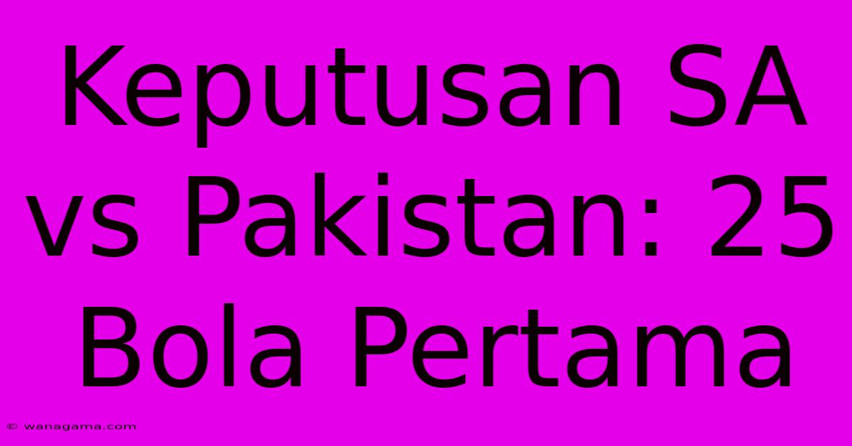 Keputusan SA Vs Pakistan: 25 Bola Pertama